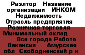 Риэлтор › Название организации ­ ИНКОМ-Недвижимость › Отрасль предприятия ­ Розничная торговля › Минимальный оклад ­ 60 000 - Все города Работа » Вакансии   . Амурская обл.,Свободненский р-н